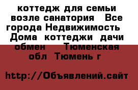 коттедж для семьи возле санатория - Все города Недвижимость » Дома, коттеджи, дачи обмен   . Тюменская обл.,Тюмень г.